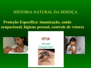 HISTORIA NATURAL DA DOENÇA
• Proteção Específica: imunização, saúde 
ocupacional, higiene pessoal, controle de vetores
 