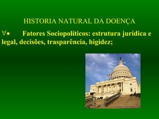 HISTORIA NATURAL DA DOENÇA
∀• Fatores Sociopolíticos: estrutura jurídica e
legal, decisões, trasparência, higidez;
 