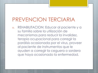 PREVENCION PRIMARIAPROMOCION: Educación sobre la presencia del virus y el cuidado que se debe tener para  disminuir los factores de riesgo de reaparición.PROTECCION ESPECIFICA: Aplicar la vacuna contra la varicela a recién nacidos.