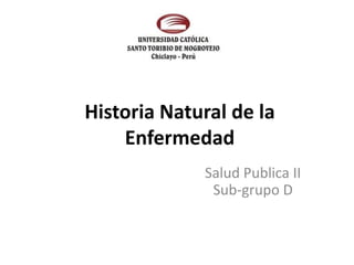 Historia Natural de la
    Enfermedad
             Salud Publica II
              Sub-grupo D
 