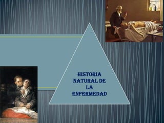 HISTORIA
NATURAL DE
LA
ENFERMEDAD
 
