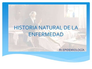 HISTORIA NATURAL DE LA
ENFERMEDAD
R1 EPIDEMIOLOGÍA
 