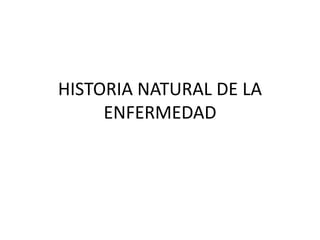 HISTORIA NATURAL DE LA
ENFERMEDAD
 