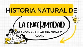 LA ENFERMEDAD
HISTORIA NATURAL DE
BRANDON ANAHUAR ARMENDARIZ
ALANIS
 