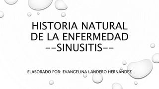 HISTORIA NATURAL
DE LA ENFERMEDAD
--SINUSITIS--
ELABORADO POR: EVANGELINA LANDERO HERNÁNDEZ
 