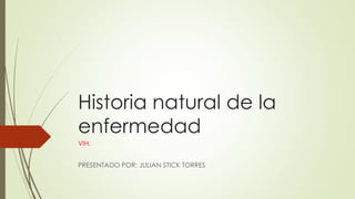Historia natural de la 
enfermedad 
VIH. 
PRESENTADO POR: JULIAN STICK TORRES 
 