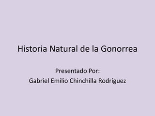 Historia Natural de la Gonorrea

           Presentado Por:
  Gabriel Emilio Chinchilla Rodríguez
 