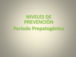 NIVELES DE
PREVENCIÓN
Periodo Prepatogénico
 