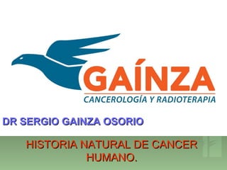 HISTORIA NATURAL DE CANCERHISTORIA NATURAL DE CANCER
HUMANO.HUMANO.
DR SERGIO GAINZA OSORIODR SERGIO GAINZA OSORIO
 