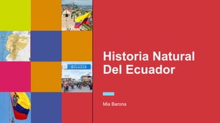 Historia Natural
Del Ecuador
Mia Barona
 