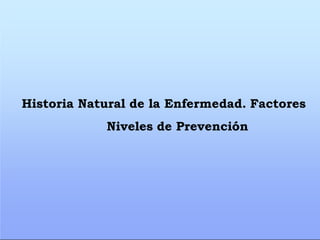 Historia Natural de la Enfermedad. Factores
Niveles de Prevención
 
