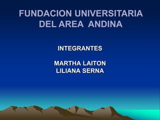 FUNDACION UNIVERSITARIA DEL AREA  ANDINA INTEGRANTES MARTHA LAITON LILIANA SERNA 