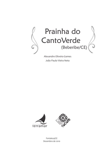 Prainha do
CantoVerde
Alexandre Oliveira Gomes
João Paulo Vieira Neto
i n s t i t u t o
Fortaleza/CE
Dezembro de 2010
rede
cearense
de
turism
o
com
unitário
(Beberibe/CE)
 