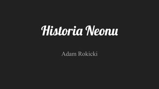 Historia Neonu
Adam Rokicki
 