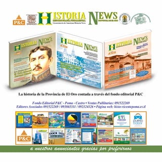 La historia de la Provincia de El Oro contada a través del fondo editorial P&C
La historia de la Provincia de El Oro contada a través del fondo editorial P&C
I
N
S
T
I
T
U
T
O
D
E
INVESTIGACIONES HISTÓRICA
S
D
E
E
L
O
R
O
I
N
S
T
I
T
U
T
O
D
E
INVESTIGACIONES HISTÓRICA
S
D
E
E
L
O
R
O
a nuestros anunciantes gracias por preferirnos
Fondo Editorial P&C - Poma - Castro • Ventas Publitarias: 091522269
Editores Asociados 091522269 / 093865311 / 092124126 • Página web: histo-vicentepoma.es.tl
 