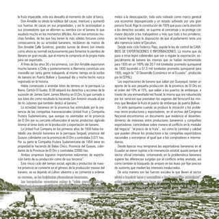 la fruta impecable, este era devuelto al momento de subir al barco.
Don Amable no olvido la nobleza del cacao, mantuvo y aumentó
sus huertas de cacao en sus propiedades, y así lo aconsejaban a
sus proveedores que se alternen su siembra con el banano lo que
ayudaría mucho en los momentos difíciles, Así en ese entonces mu-
chas familias, de las que hoy tienen la más sólidas fortunas como
consecuencia de su actividad bananera, recibieron de manos de
Don Amable Calle Gutiérrez, grandes sumas de dinero (sin interés
como ahora es normal) exclusivamente para fomentar la siembra de
Banano en gran escala, que el mismo le compraría en la propia mata
para ser exportado.
A fines de los años 30 y los primeros, con don Amable exportaron
mucho banano a Chile y posteriormente a Alemania constituía una
maravilla ver tanta gente trabajando al mismo tiempo en la estiba
de banano en Puerto Bolívar y Guayaquil día y noche hecho nunca
registrado en la historia.
Había comenzado a arrendar lotes de terreno en la parroquia La
Iberia, Cantón El Guabo. El 39 adquirió los derechos y acciones de la
sucesión de James Saint James Montoy en El Oro, lo que sumado a
sus lotes dio como resultado la hacienda San Antonio situada al pie
de río Jubones que también dedicó al banano.”
La actividad bananera en la provincia fue estimulada por la pre-
sencia de las compañías transnacionales United Fruit y Compañía
Frutera Sudamericana, que aunque no asentadas en la provincia
de El Oro por su cercanía influenciaba al sector productivo agrícola
órense al tener éxito en la producción y exportación de banano.
La United Fruit Company en los primeros años de 1930 había ins-
talado una división bananera en la parroquia Tenguel, provincia del
Guayas colindante con la provincia de El Oro y controlaba 3.071 has.
Por su parte la Compañía Frutera Sudamericana de 1954 tiene en
propiedad la hacienda de Balao Chico, Provincia del Guayas, colin-
dante de la Provincia de El Oro y controlaba 22000 has.
Ambas empresas lograron importantes volúmenes de exporta-
ción tanto de su producción como de sus terceros”.
Este micro ciclo del tiempo social, agrícola y productivo de nues-
tra provincia se convierte en el génesis de la producción masiva del
banano, se va dejando el cultivo silvestre y se comienza a ordenar
midos a la desocupación, todo esto rodeado como marco general
una economía depauperizada y un estado asfixiado por una gran
penuria fiscal. Rige la constitución de 1929 que puso cierta atención
a los derechos sociales, se suprime al concertaje y se protege con
mayor decisión a los trabajadores y más que todo a los jornaleros,
se hacen leyes bajo la disposición de que el parlamento tenía una
alta injerencia sobre el Ejecutivo.
Desde este ciclo Federico Páez, expide la ley de control de CAM-
BIOS DE EXPORTACIONES E INFORMACIONES, La misma que da
paso a otras leyes colaterales que van a regular la exportación, es-
pecialmente de banano las mismas que se habían incrementado
para 1935 en un 100% (de 20.7 mil toneladas promedio quinquenal
de 1930 ascendió a 51.5 mil toneladas promedio quinquenal para
1935, según la “ El Desarrollo Económico en el Ecuador”, producido
por la CEPAL).
Las exportaciones de banano que salían por Guayaquil, tenían un
aporte de la aún pequeña producción de la provincia de El Oro en
el orden del 10% al 15%, que salían a los puertos de embarque, a
través de una enmarañada red fluvial, la misma que era robustecida
por los servicios que prestaban los vagones del ferrocarril los mis-
mos que llevaban la fruta al puerto de embarque de puerto Bolívar.
En este quinquenio cuando se produce la iniciación y los proble-
mas entre productores y exportadores, en el archivo del Congreso
Nacional encontramos un documento que evidencia el desenten-
dimiento de intereses entre productores bananeros y compañías
exportadoras, centrándose sobre manera el conflicto en lo medular
del negocio” “el precio de la fruta”., así como la cantidad y calidad
que pueden ofrecer los productores a las compañías exportadoras
nacionales y extranjeras al igual que a los compradores e interme-
diarios.
Desde épocas muy tempranas las exportadoras bananeras en el
Ecuador se vieron sujetas a la intervención estatal, quizás porque el
sector oficial intentaba, sintonizando en la problemática bananera
superar las diferencias surgidas por el conflicto antes anotado, así
como también la búsqueda de amparo en las leyes por fijar precios
de sustento que medien los intereses involucrados.
De esta manera son las fuerzas sociales la que llevan al sector
en carreras, en las incipientes plantaciones bananeras.
Los hacendados cacaoteros sufren la “crisis mundial deflacio-
nistas”, el descenso incontable de los precios del cacao, nuestro
puerto empobrecido, la gran masa de trabajadores de la huerta su-
oficial a imprimir leyes y normativas a las “compañías extranjeras”,
quizás una de las primeras leyes expedidas fue la llamada
“Intervención Bananera de Exportación”, emitida el 6 de Abril de
1936, proponemos este documento vital que es el sentimiento por
38
 