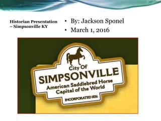 Historian Presentation
– Simpsonville KY
• By: Jackson Sponel
• March 1, 2016
 