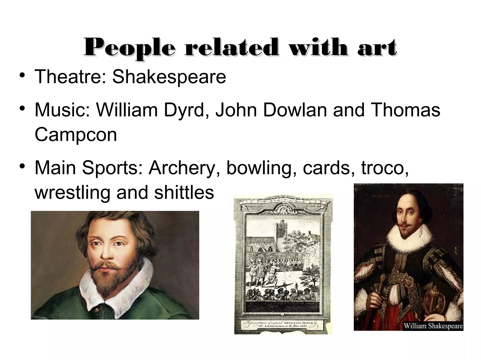 People related with art
Theatre: Shakespeare
Music: William Dyrd, John Dowlan and Thomas
Campcon
Main Sports: Archery, bowling, cards, troco,
wrestling and shittles