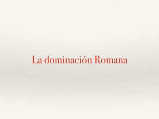 La dominación Romana
 