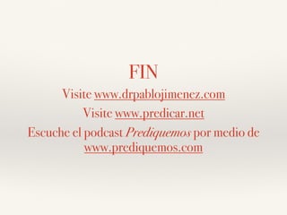 FIN
Visite www.drpablojimenez.com
Visite www.predicar.net
Escuche el podcast Prediquemos por medio de
www.prediquemos.com
 