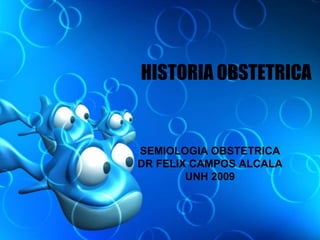 HISTORIA OBSTETRICA
SEMIOLOGIA OBSTETRICA
DR FELIX CAMPOS ALCALA
UNH 2009
 