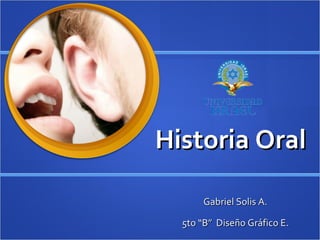 Historia Oral Gabriel Solis A. 5to “B”  Diseño Gráfico E. 