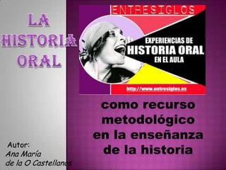 La  Historia Oral como recurso  metodológico  en la enseñanza  de la historia  Autor: Ana María  de la O Castellanos 