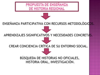 ENSEÑANZA PARTICIPATIVA CON RECURSOS METODOLÓGICOS. APRENDIZAJES SIGNIFICATIVOS Y NECESIDADES CONCRETAS. CREAR CONCIENCIA CRÍTICA DE SU ENTORNO SOCIAL. BÚSQUEDA DE HISTORIAS NO OFICIALES, HISTORIA ORAL, INVESTIGACIÓN.