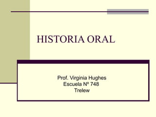 HISTORIA ORAL
Prof. Virginia Hughes
Escuela Nº 748
Trelew
 