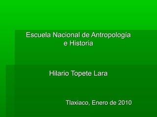 Escuela Nacional de Antropología
e Historia

Hilario Topete Lara

Tlaxiaco, Enero de 2010

 