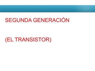 SEGUNDA GENERACIÓN (EL TRANSISTOR) 