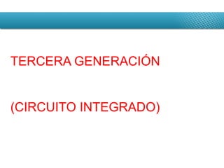 TERCERA GENERACIÓN (CIRCUITO INTEGRADO) 