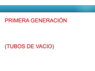PRIMERA GENERACIÓN (TUBOS DE VACIO) 
