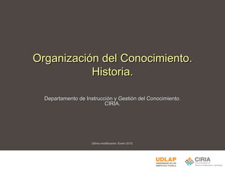 Organización del Conocimiento. Historia. Departamento de Instrucción y Gestión del Conocimiento. CIRIA. Última modificación: Enero 2010. 