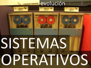 historia y evolución SISTEMAS OPERATIVOS 