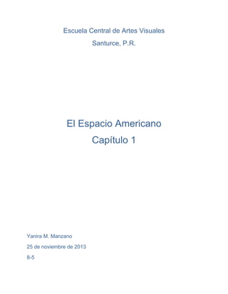 Escuela Central de Artes Visuales
Santurce, P.R.

El Espacio Americano
Capítulo 1

Yanira M. Manzano
25 de noviembre de 2013
8-5

 