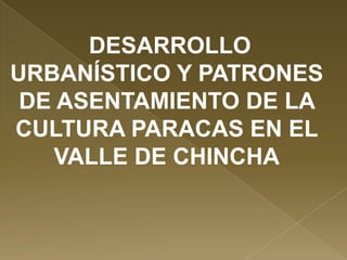 DESARROLLO
URBANÍSTICO Y PATRONES
DE ASENTAMIENTO DE LA
CULTURA PARACAS EN EL
VALLE DE CHINCHA

 