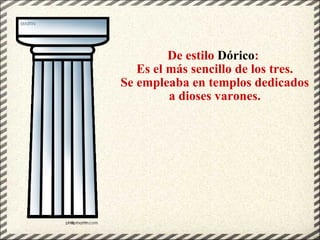 De estilo  Dórico :  Es el más sencillo de los tres. Se empleaba en templos dedicados a dioses varones. 