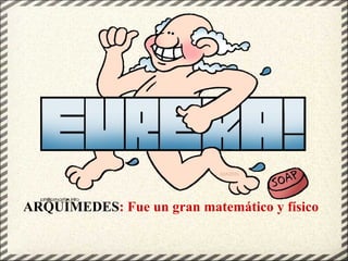 ARQUÍMEDES : Fue un gran matemático y físico 