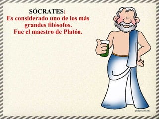 SÓCRATES :  Es considerado uno de los más grandes filósofos. Fue el maestro de Platón. 