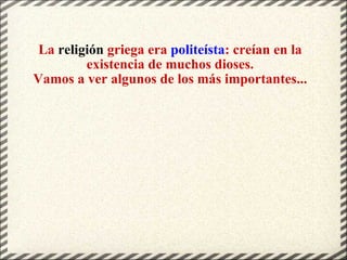 La  religión  griega era  politeísta : creían en la existencia de muchos dioses. Vamos a ver algunos de los más importantes... 