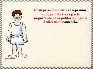 Eran principalmente  campesinos , aunque había una parte importante de la población que se dedicaba al  comercio . 