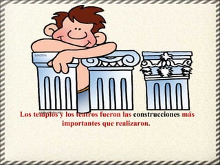 Los templos y los teatros fueron las  construcciones  más importantes que realizaron.   