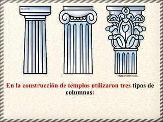 En la construcción de templos utilizaron tres  tipos de columnas : 