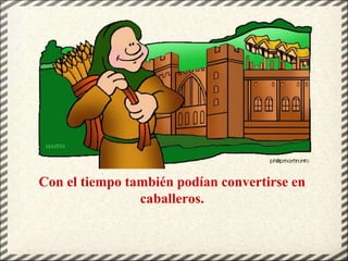 Con el tiempo también podían convertirse en
caballeros.
 