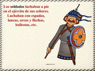 Los soldados luchaban a pie
en el ejército de sus señores.
Luchaban con espadas,
lanzas, arcos y flechas,
ballestas, etc.
 