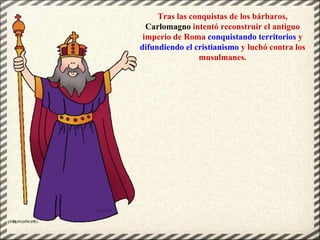 Tras las conquistas de los bárbaros,
Carlomagno intentó reconstruir el antiguo
imperio de Roma conquistando territorios y
...