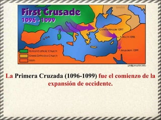La Primera Cruzada (1096-1099) fue el comienzo de la
expansión de occidente.
 