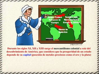 Durante los siglos XI, XII y XIII surge el mercantilismo colonial a raiz del
descubrimiento de América, que considera que ...
