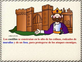 Los castillos se construían en lo alto de las colinas, rodeados de
murallas y de un foso, para protegerse de los ataques e...